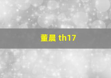 董晨 th17